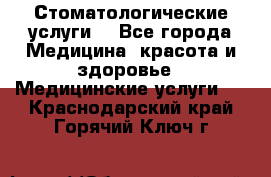 Стоматологические услуги. - Все города Медицина, красота и здоровье » Медицинские услуги   . Краснодарский край,Горячий Ключ г.